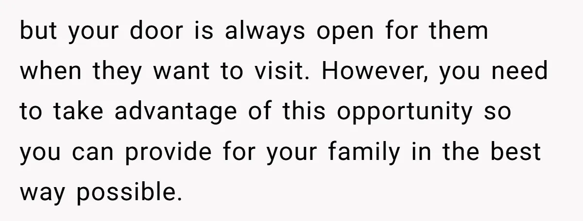 but your door is always open for them when they want to visit. However, you need to take advantage of this opportunity so you can provide for your family in...