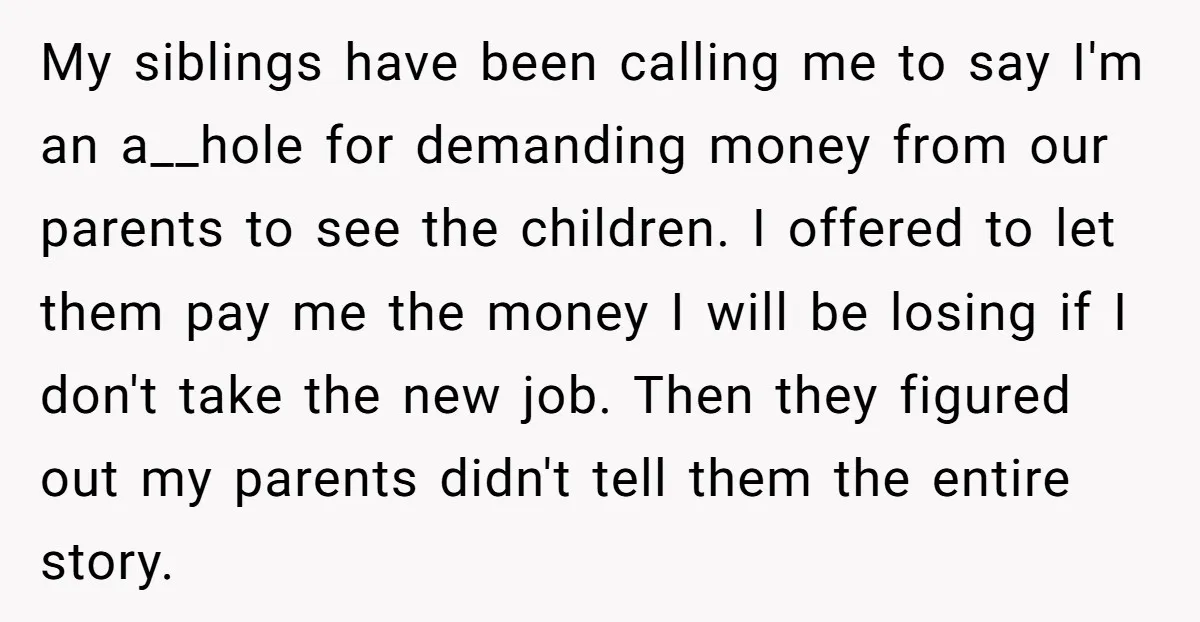 My siblings have been calling me to say I'm an a__hole for demanding money from our parents to see the children. I offered to let them pay me the money...