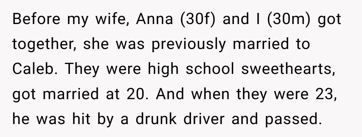 Before my wife, Anna (30f) and I (30m) got together, she was previously married to Caleb. They were high school sweethearts, got married at 20. And when they were 23,...