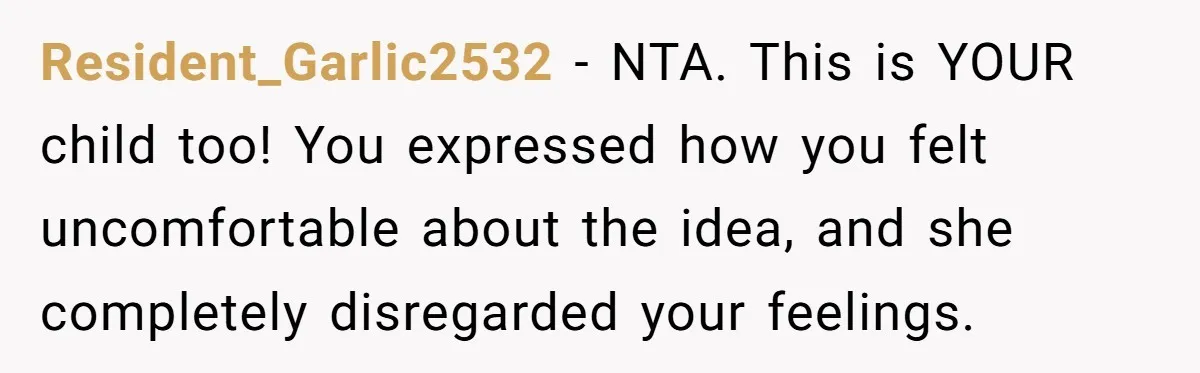 Resident_Garlic2532 − NTA. This is YOUR child too! You expressed how you felt uncomfortable about the idea, and she completely disregarded your feelings.
