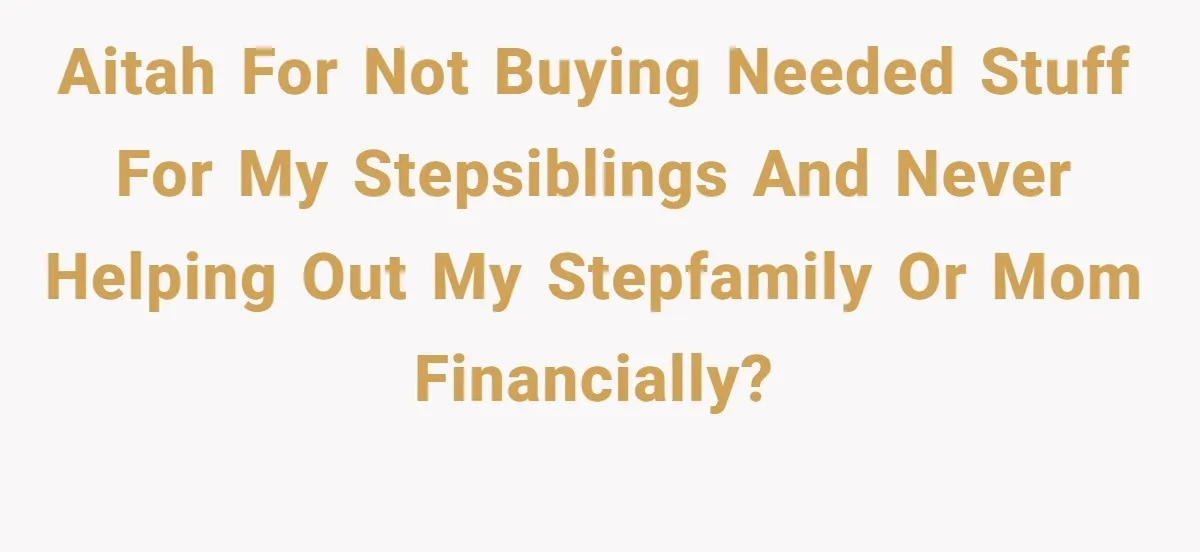 AITAH for not buying needed stuff for my stepsiblings and never helping out my stepfamily or mom financially?