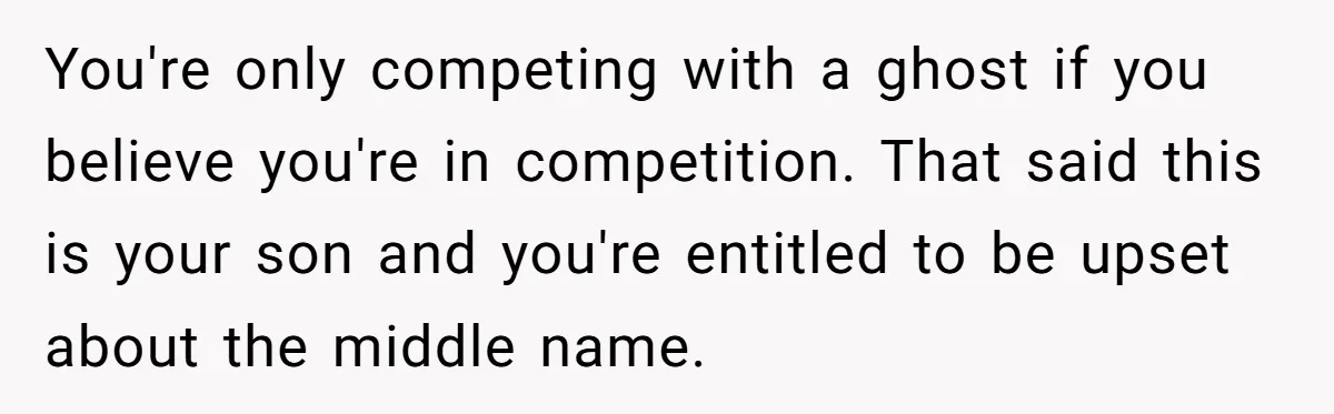 You're only competing with a ghost if you believe you're in competition. That said this is your son and you're entitled to be upset about the middle name.