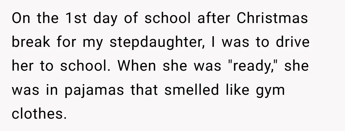 On the 1st day of school after Christmas break for my stepdaughter, I was to drive her to school. When she was "ready," she was in pajamas that smelled like...