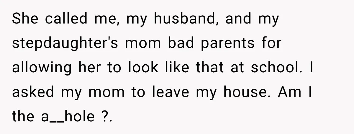 She called me, my husband, and my stepdaughter's mom bad parents for allowing her to look like that at school. I asked my mom to leave my house. Am I...