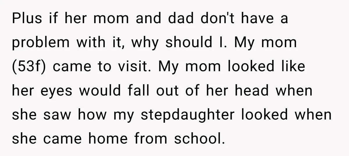 Plus if her mom and dad don't have a problem with it, why should I. My mom (53f) came to visit. My mom looked like her eyes would fall out...