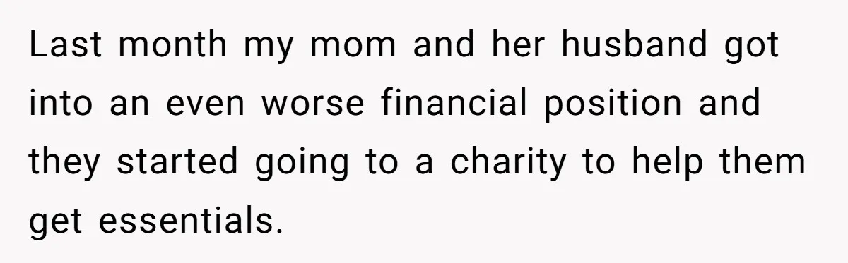 Last month my mom and her husband got into an even worse financial position and they started going to a charity to help them get essentials.