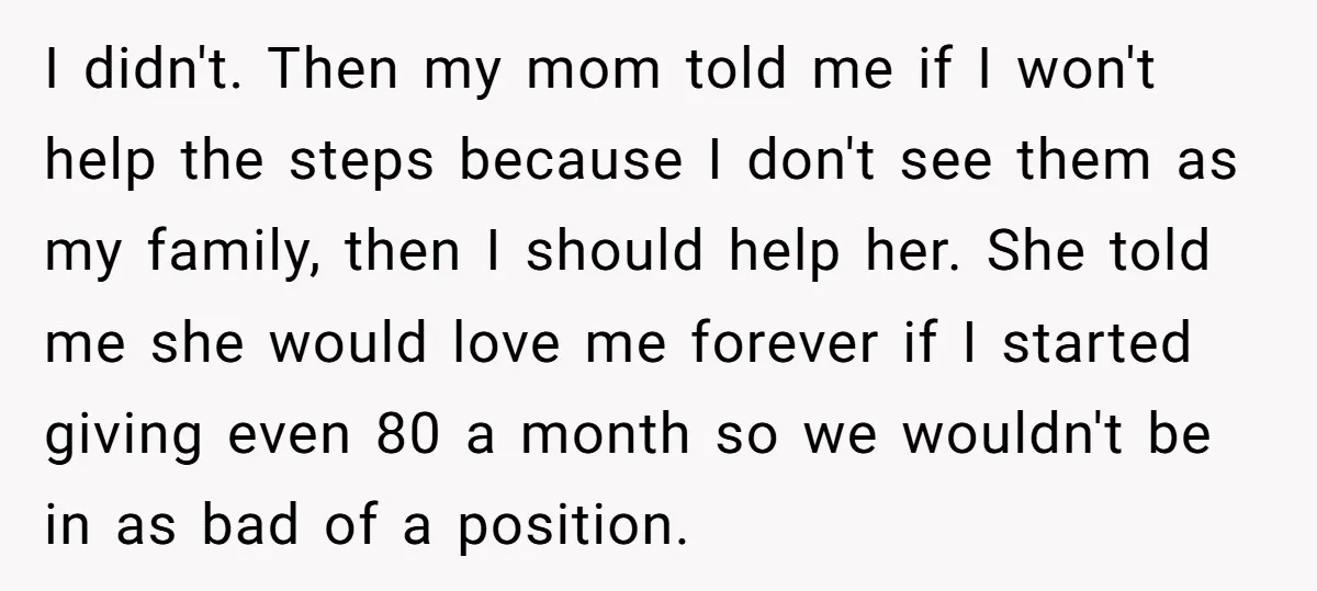 I didn't. Then my mom told me if I won't help the steps because I don't see them as my family, then I should help her. She told me she...