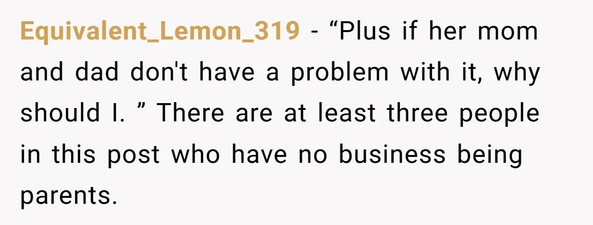 Equivalent_Lemon_319 − “Plus if her mom and dad don't have a problem with it, why should I. ” There are at least three people in this post who have no...