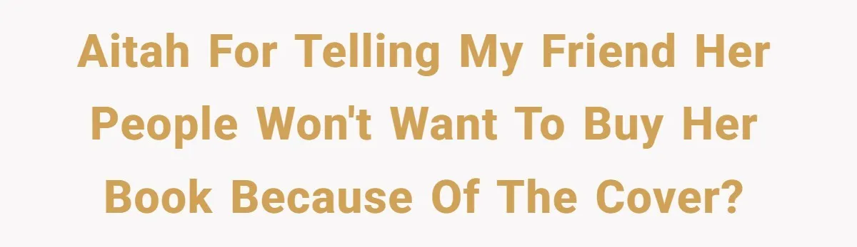 AITAH for telling my friend her people won't want to buy her book because of the cover?