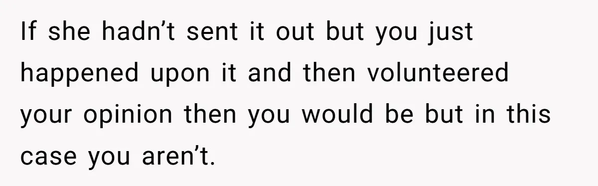 If she hadn’t sent it out but you just happened upon it and then volunteered your opinion then you would be but in this case you aren’t.