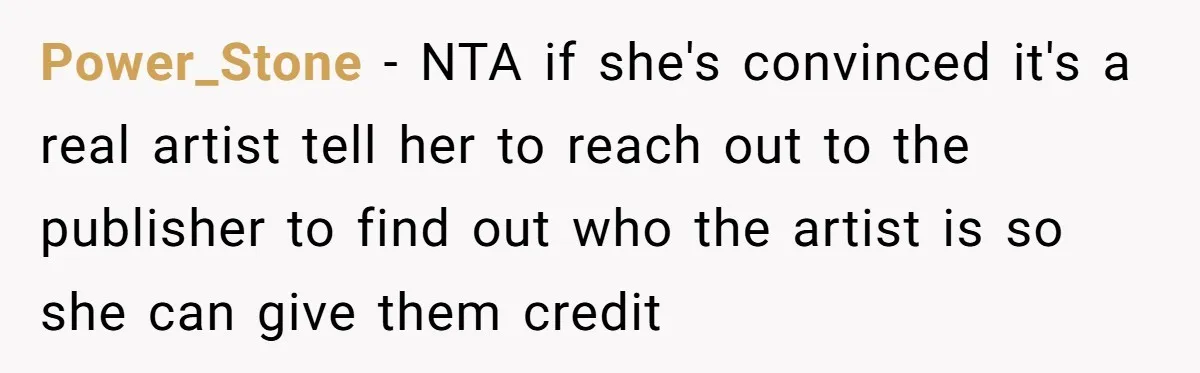 Power_Stone − NTA if she's convinced it's a real artist tell her to reach out to the publisher to find out who the artist is so she can give them...