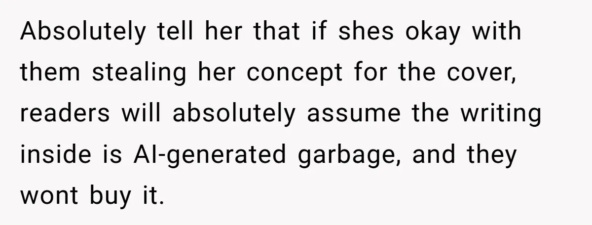 Absolutely tell her that if shes okay with them stealing her concept for the cover, readers will absolutely assume the writing inside is AI-generated garbage, and they wont buy it.