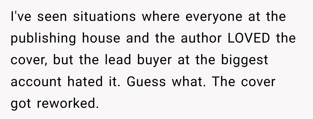 I've seen situations where everyone at the publishing house and the author LOVED the cover, but the lead buyer at the biggest account hated it. Guess what. The cover got...