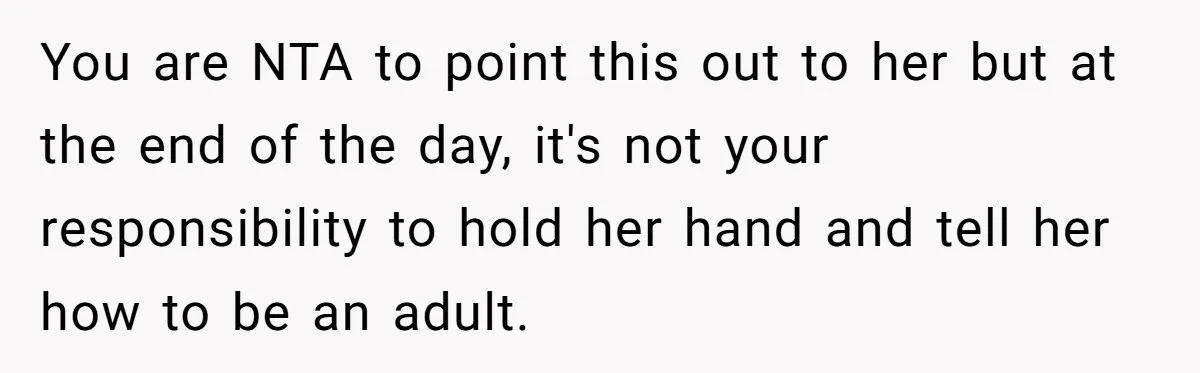 You are NTA to point this out to her but at the end of the day, it's not your responsibility to hold her hand and tell her how to be...