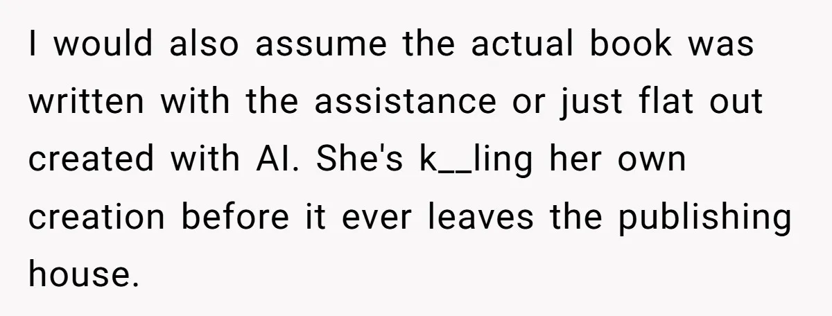 I would also assume the actual book was written with the assistance or just flat out created with AI. She's k__ling her own creation before it ever leaves the publishing...