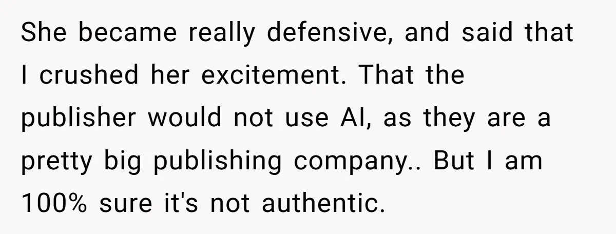 She became really defensive, and said that I crushed her excitement. That the publisher would not use AI, as they are a pretty big publishing company.. But I am 100%...