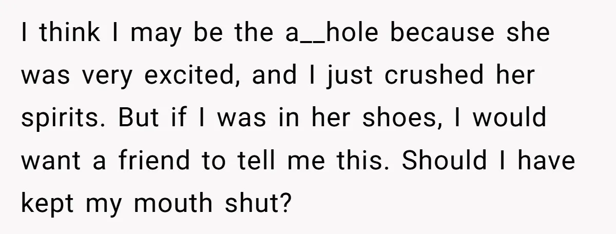 I think I may be the a__hole because she was very excited, and I just crushed her spirits. But if I was in her shoes, I would want a friend...