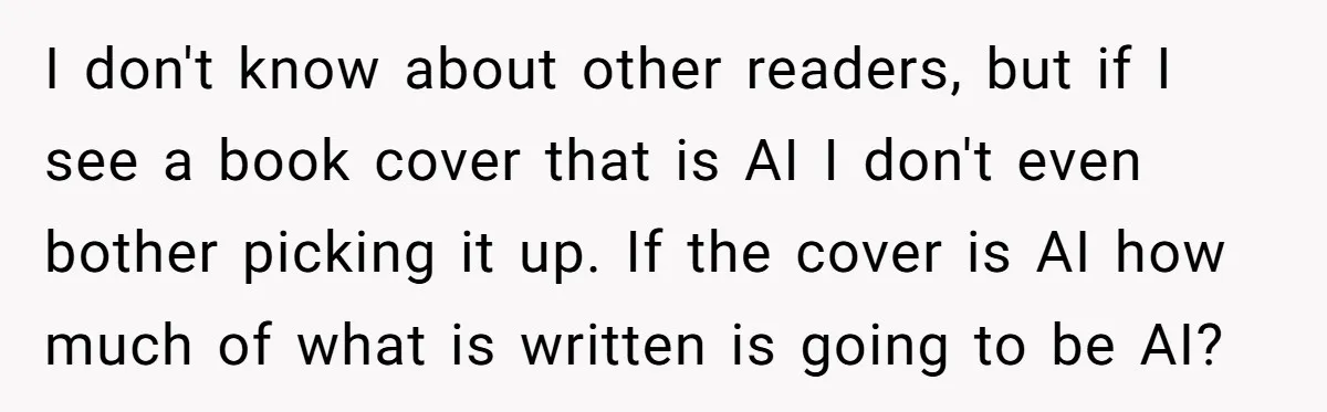 I don't know about other readers, but if I see a book cover that is AI I don't even bother picking it up. If the cover is AI how much...