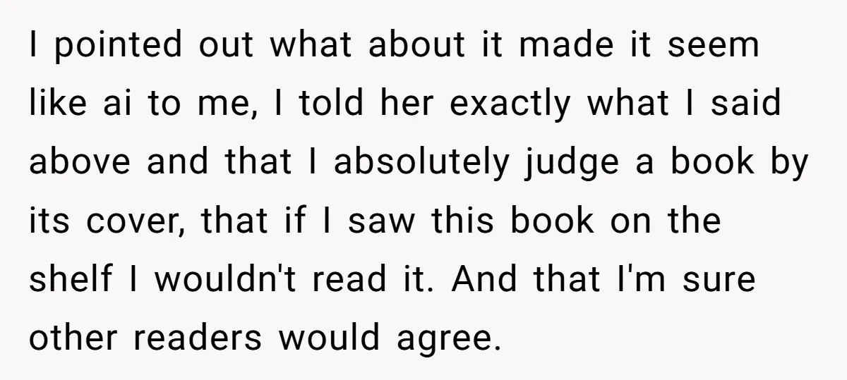 I pointed out what about it made it seem like ai to me, I told her exactly what I said above and that I absolutely judge a book by its...