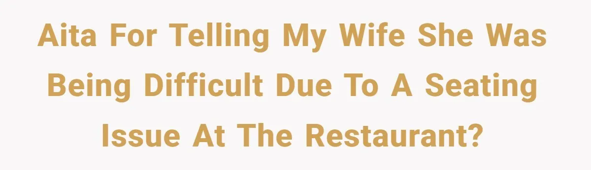 AITA for telling my wife she was being difficult due to a seating issue at the restaurant?