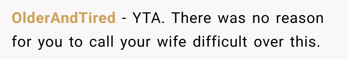 OlderAndTired − YTA. There was no reason for you to call your wife difficult over this.