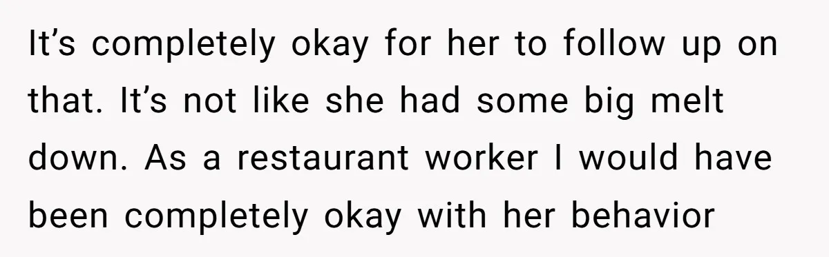 It’s completely okay for her to follow up on that. It’s not like she had some big melt down. As a restaurant worker I would have been completely okay with...