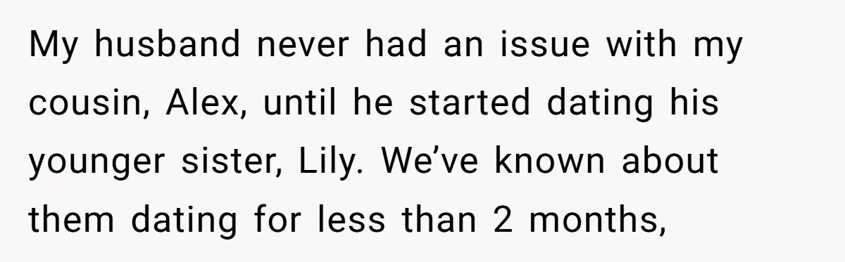 My husband never had an issue with my cousin, Alex, until he started dating his younger sister, Lily. We’ve known about them dating for less than 2 months,