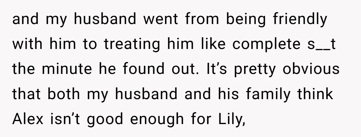 and my husband went from being friendly with him to treating him like complete s__t the minute he found out. It’s pretty obvious that both my husband and his family...