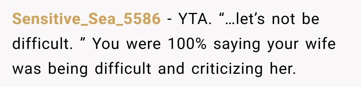 Sensitive_Sea_5586 − YTA. “…let’s not be difficult. ” You were 100% saying your wife was being difficult and criticizing her.