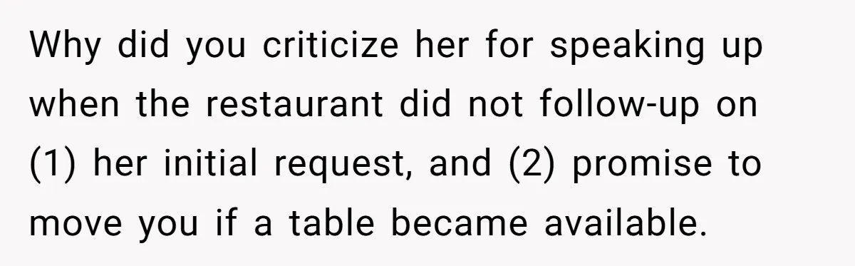 Why did you criticize her for speaking up when the restaurant did not follow-up on (1) her initial request, and (2) promise to move you if a table became available.
