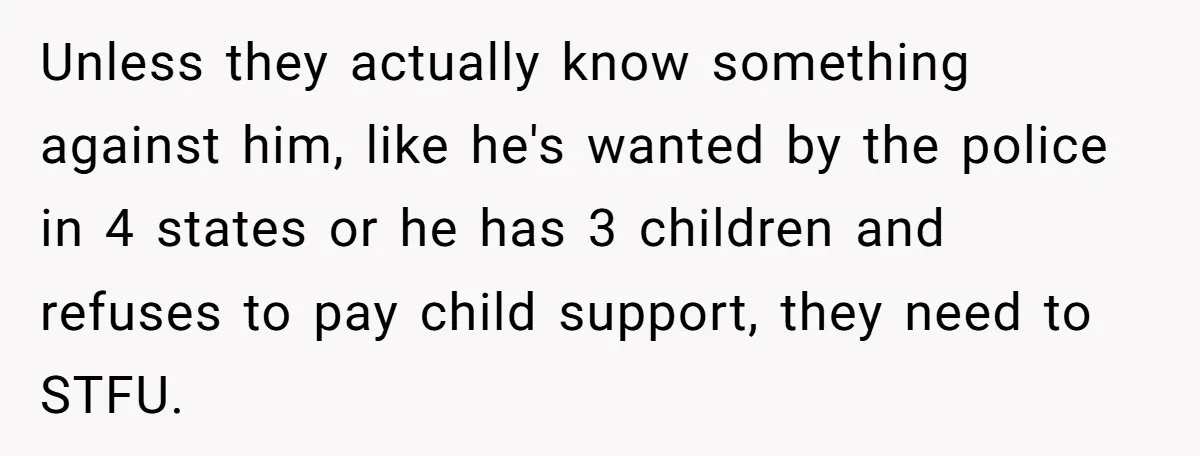 Unless they actually know something against him, like he's wanted by the police in 4 states or he has 3 children and refuses to pay child support, they need to...