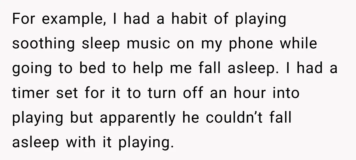 For example, I had a habit of playing soothing sleep music on my phone while going to bed to help me fall asleep. I had a timer set for it...