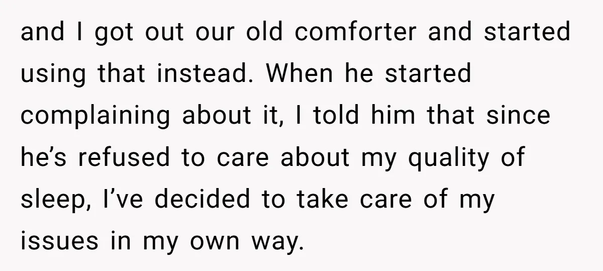 and I got out our old comforter and started using that instead. When he started complaining about it, I told him that since he’s refused to care about my quality...
