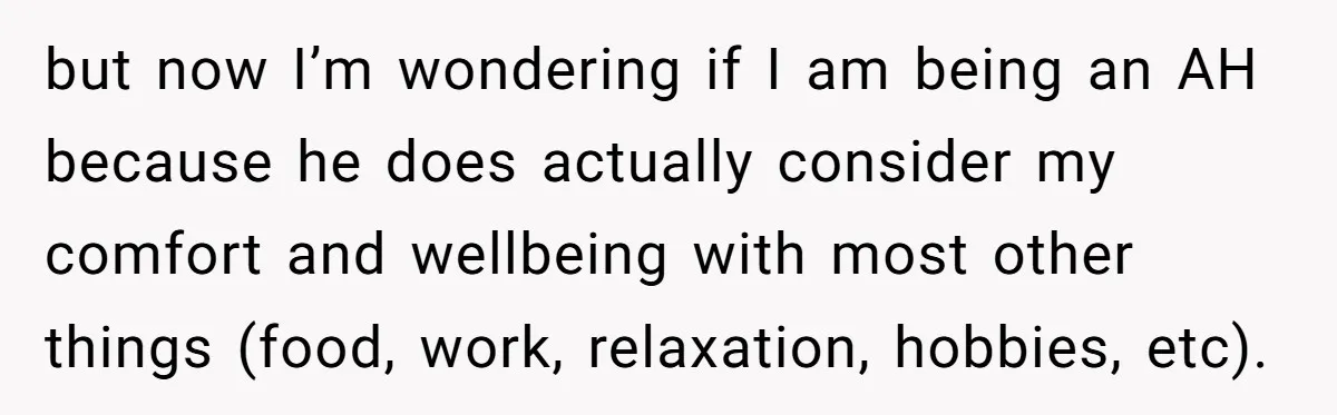 but now I’m wondering if I am being an AH because he does actually consider my comfort and wellbeing with most other things (food, work, relaxation, hobbies, etc).