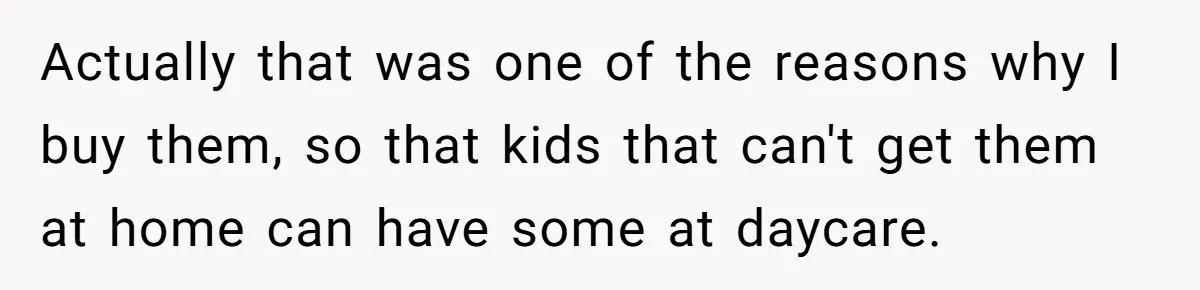 Actually that was one of the reasons why I buy them, so that kids that can't get them at home can have some at daycare.