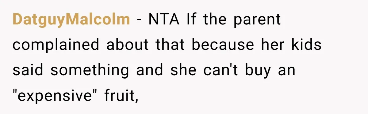 DatguyMalcolm − NTA If the parent complained about that because her kids said something and she can't buy an "expensive" fruit,