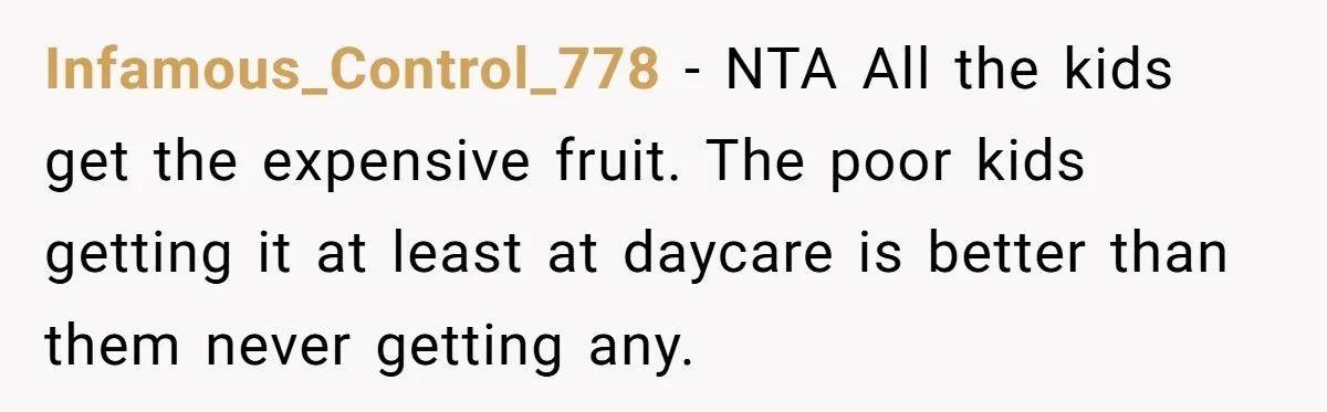 Infamous_Control_778 − NTA All the kids get the expensive fruit. The poor kids getting it at least at daycare is better than them never getting any.