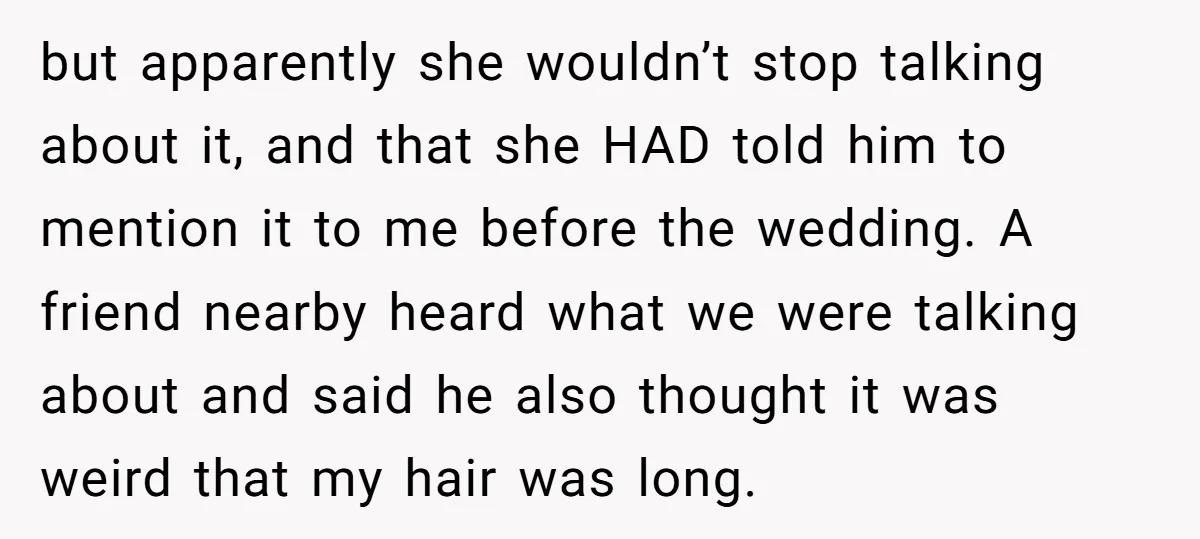 but apparently she wouldn’t stop talking about it, and that she HAD told him to mention it to me before the wedding. A friend nearby heard what we were talking...