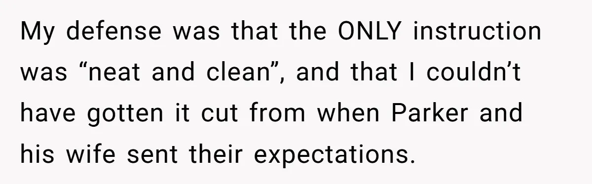 My defense was that the ONLY instruction was “neat and clean”, and that I couldn’t have gotten it cut from when Parker and his wife sent their expectations.