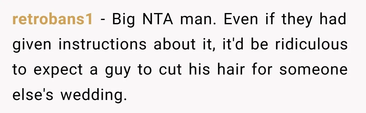 retrobans1 − Big NTA man. Even if they had given instructions about it, it'd be ridiculous to expect a guy to cut his hair for someone else's wedding.
