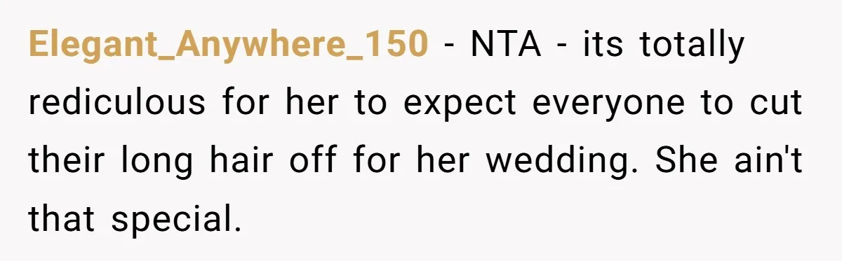 Elegant_Anywhere_150 − NTA - its totally rediculous for her to expect everyone to cut their long hair off for her wedding. She ain't that special.