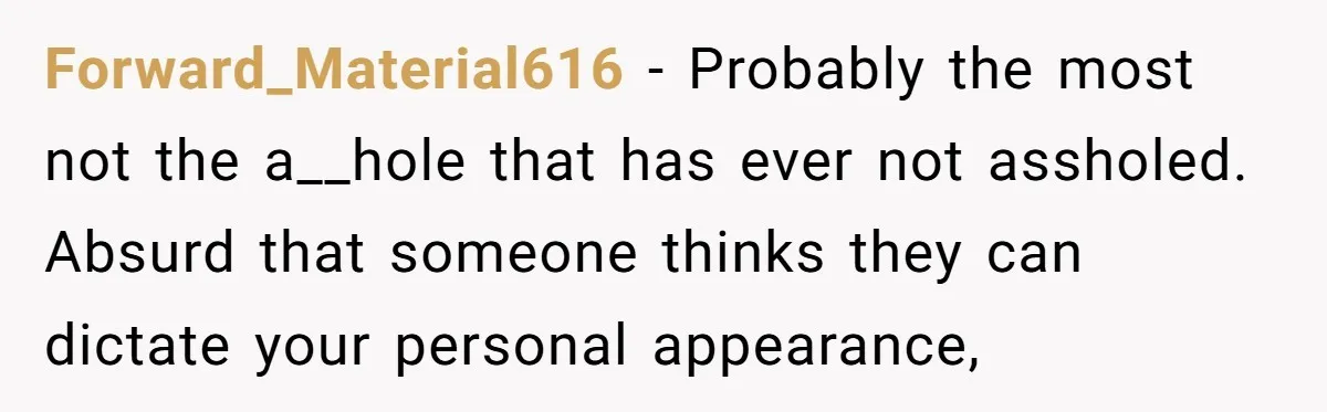 Forward_Material616 − Probably the most not the a__hole that has ever not assholed. Absurd that someone thinks they can dictate your personal appearance,