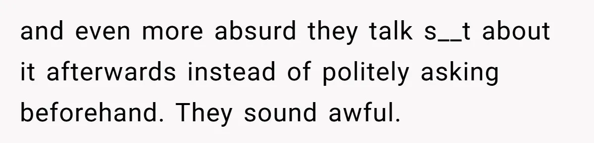 and even more absurd they talk s__t about it afterwards instead of politely asking beforehand. They sound awful.