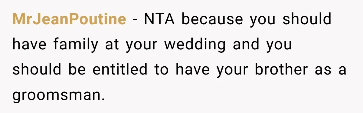MrJeanPoutine - NTA because you should have family at your wedding and you should be entitled to have your brother as a groomsman.