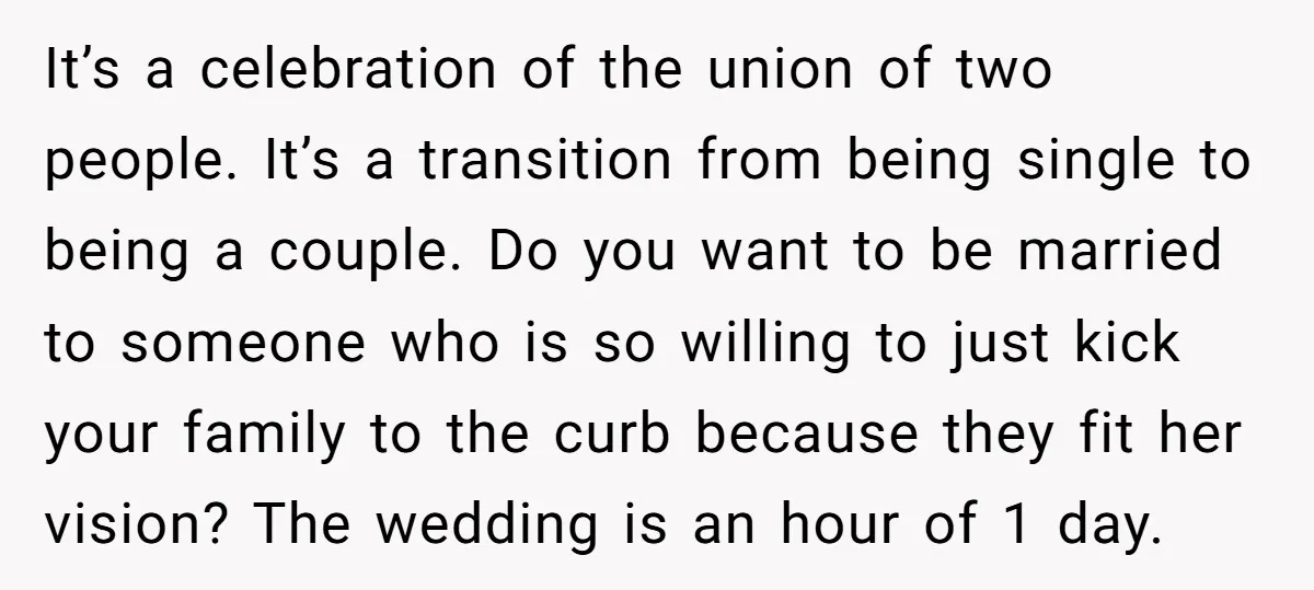 It’s a celebration of the union of two people. It’s a transition from being single to being a couple. Do you want to be married to someone who is so...