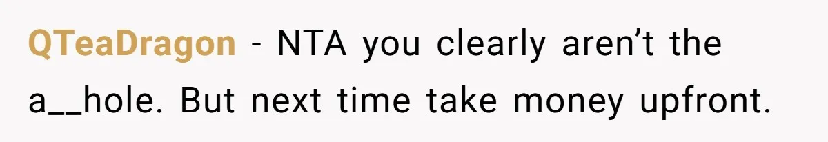 QTeaDragon − NTA you clearly aren’t the a__hole. But next time take money upfront.