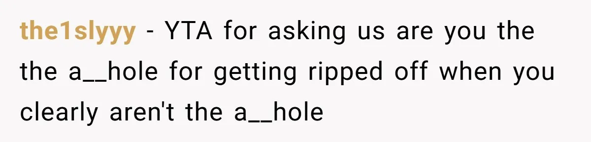 the1slyyy − YTA for asking us are you the the a__hole for getting ripped off when you clearly aren't the a__hole