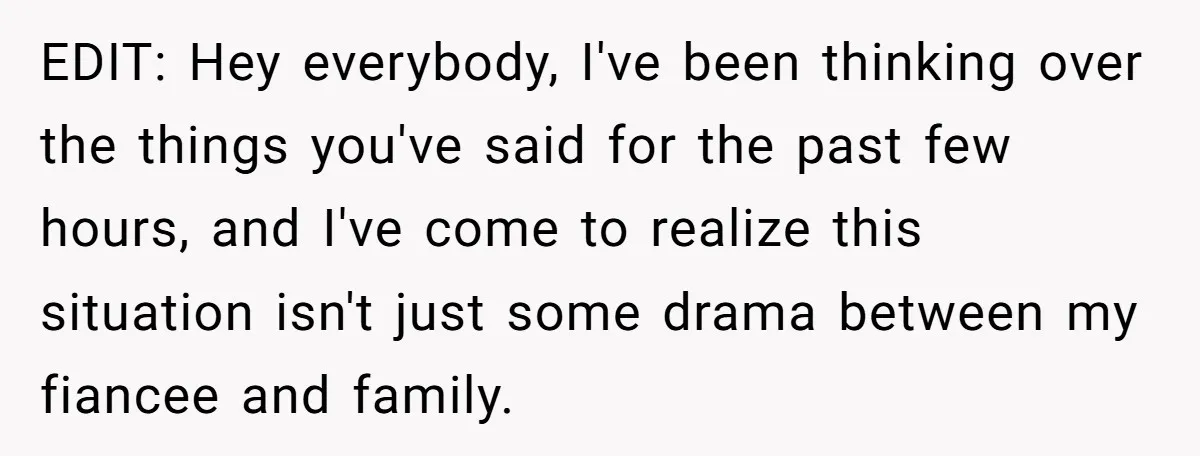 EDIT: Hey everybody, I've been thinking over the things you've said for the past few hours, and I've come to realize this situation isn't just some drama between my fiancee...