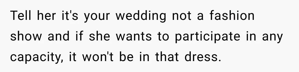 Tell her it's your wedding not a fashion show and if she wants to participate in any capacity, it won't be in that dress.