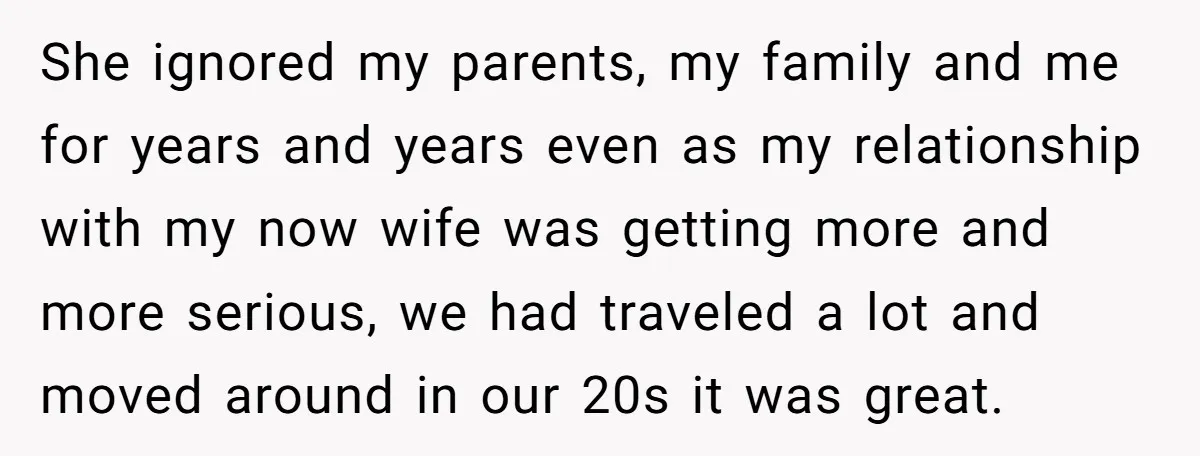 She ignored my parents, my family and me for years and years even as my relationship with my now wife was getting more and more serious, we had traveled a...